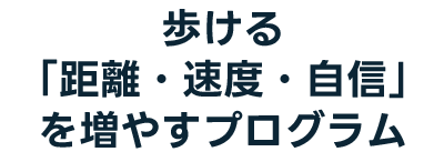 歩ける「距離・速度・自信」を増やすプログラム